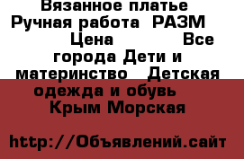 Вязанное платье. Ручная работа. РАЗМ 116-122. › Цена ­ 4 800 - Все города Дети и материнство » Детская одежда и обувь   . Крым,Морская